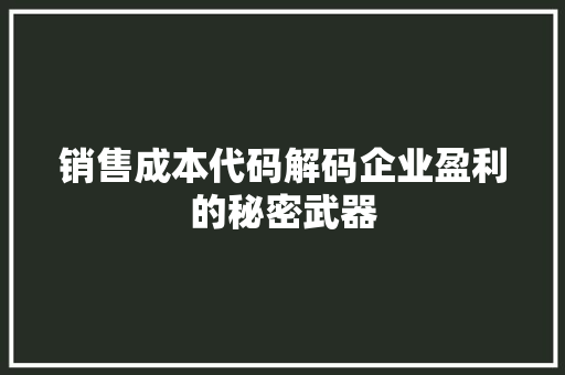 销售成本代码解码企业盈利的秘密武器 搜狗SEO