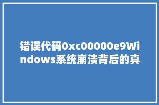 错误代码0xc00000e9Windows系统崩溃背后的真相 必应SEO