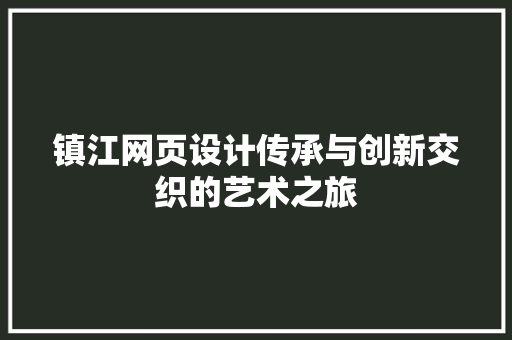 镇江网页设计传承与创新交织的艺术之旅 搜狗SEO