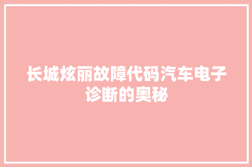 长城炫丽故障代码汽车电子诊断的奥秘 百度SEO