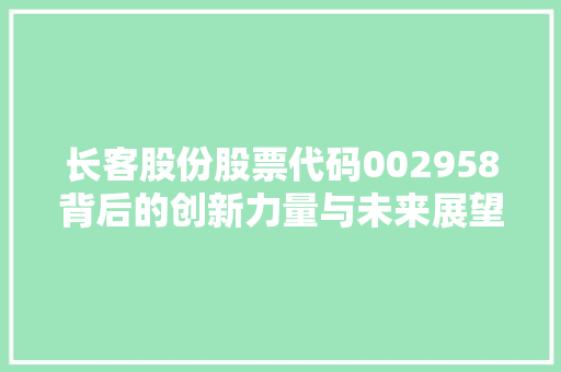 长客股份股票代码002958背后的创新力量与未来展望 百度SEO