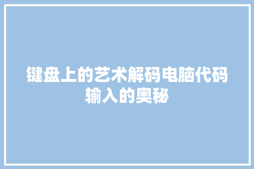 键盘上的艺术解码电脑代码输入的奥秘 SEO关键词