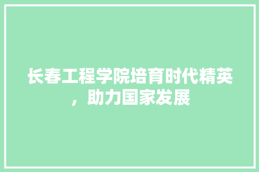 长春工程学院培育时代精英，助力国家发展 SEO关键词