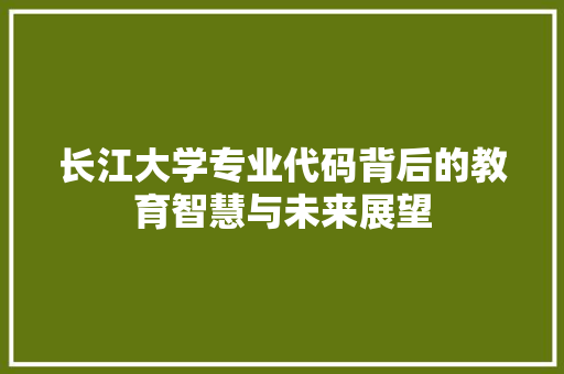 长江大学专业代码背后的教育智慧与未来展望 必应SEO