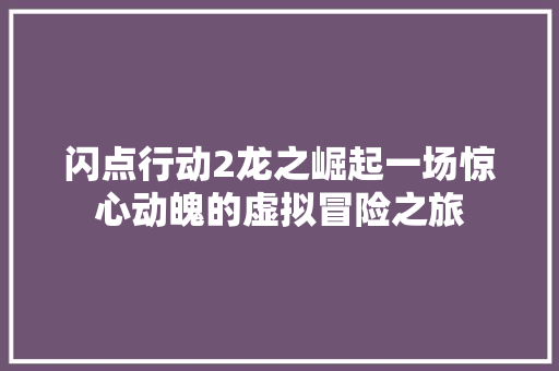 闪点行动2龙之崛起一场惊心动魄的虚拟冒险之旅 必应SEO
