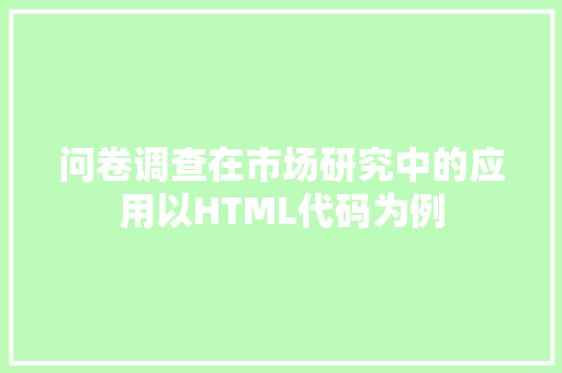 问卷调查在市场研究中的应用以HTML代码为例 网站建设公司
