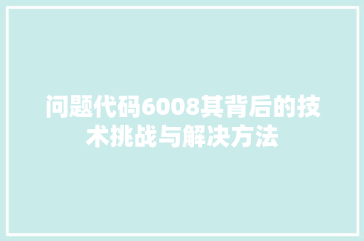 问题代码6008其背后的技术挑战与解决方法 百度SEO