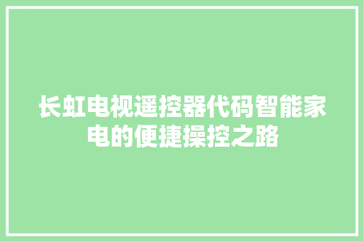 长虹电视遥控器代码智能家电的便捷操控之路 网站建设公司