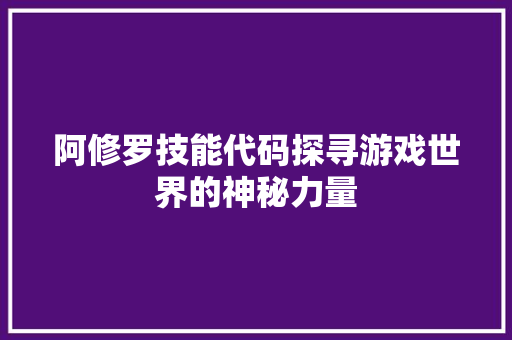 阿修罗技能代码探寻游戏世界的神秘力量