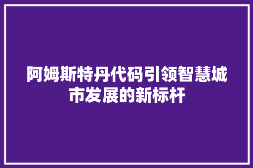 阿姆斯特丹代码引领智慧城市发展的新标杆