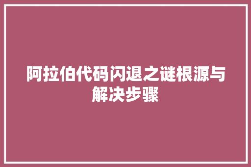 阿拉伯代码闪退之谜根源与解决步骤 SEO关键词