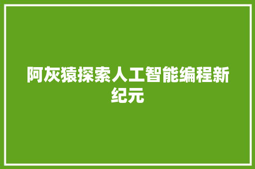 阿灰猿探索人工智能编程新纪元 网站建设公司