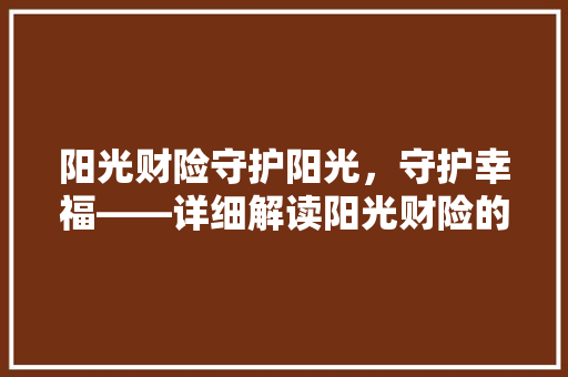 阳光财险守护阳光，守护幸福——详细解读阳光财险的使命与价值 SEO关键词