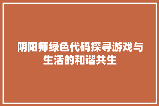 阴阳师绿色代码探寻游戏与生活的和谐共生 SEO关键词