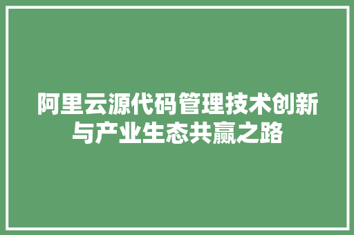 阿里云源代码管理技术创新与产业生态共赢之路