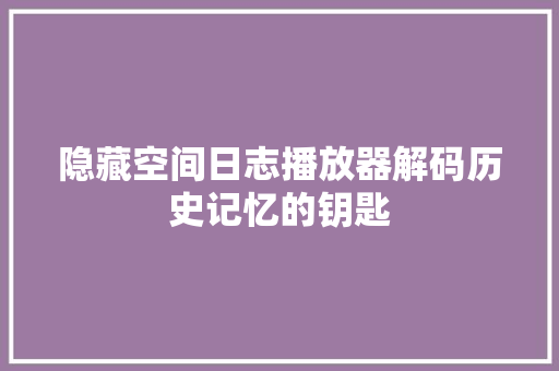 隐藏空间日志播放器解码历史记忆的钥匙