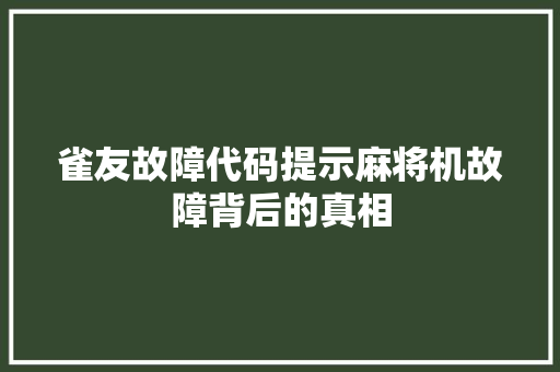 雀友故障代码提示麻将机故障背后的真相 百度SEO