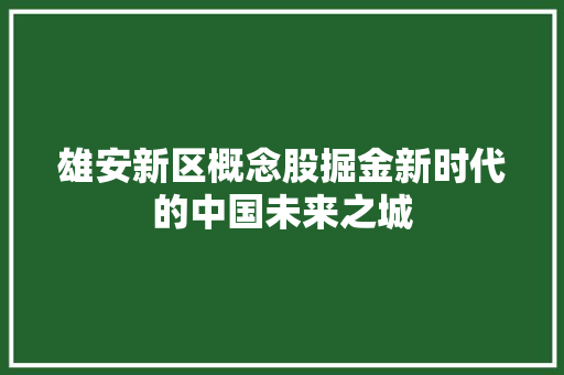 雄安新区概念股掘金新时代的中国未来之城 SEO关键词