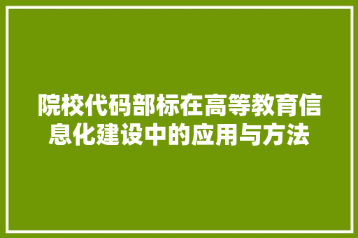 院校代码部标在高等教育信息化建设中的应用与方法 网站建设公司