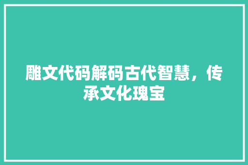 雕文代码解码古代智慧，传承文化瑰宝 网站建设公司