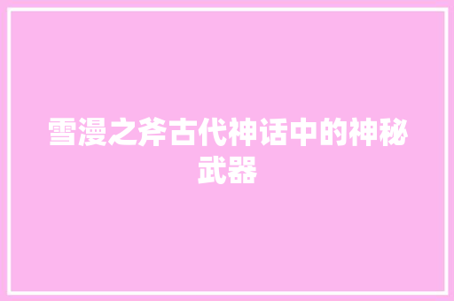雪漫之斧古代神话中的神秘武器 百度SEO