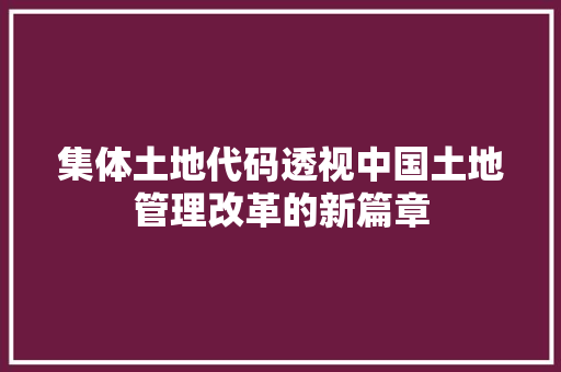 集体土地代码透视中国土地管理改革的新篇章 必应SEO