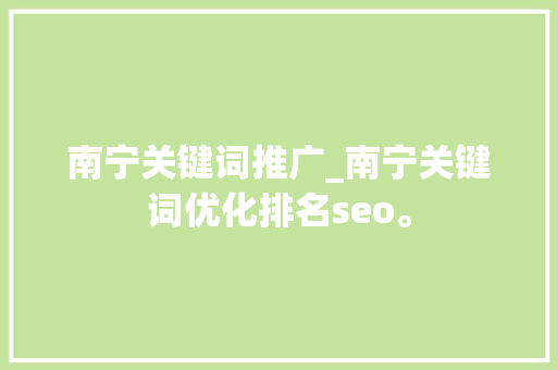 南宁关键词推广_南宁关键词优化排名seo。 南宁关键词推广_南宁关键词优化排名seo。 SEO关键词