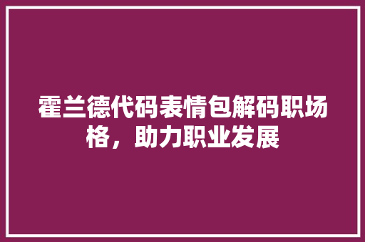 霍兰德代码表情包解码职场格，助力职业发展