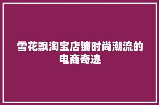 雪花飘淘宝店铺时尚潮流的电商奇迹 神马SEO