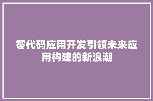 零代码应用开发引领未来应用构建的新浪潮 神马SEO