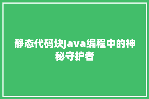 静态代码块Java编程中的神秘守护者 神马SEO