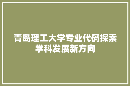 青岛理工大学专业代码探索学科发展新方向 神马SEO