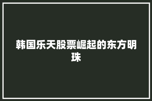 韩国乐天股票崛起的东方明珠