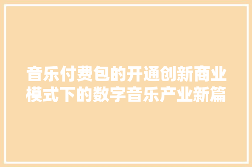 音乐付费包的开通创新商业模式下的数字音乐产业新篇章 网站建设公司