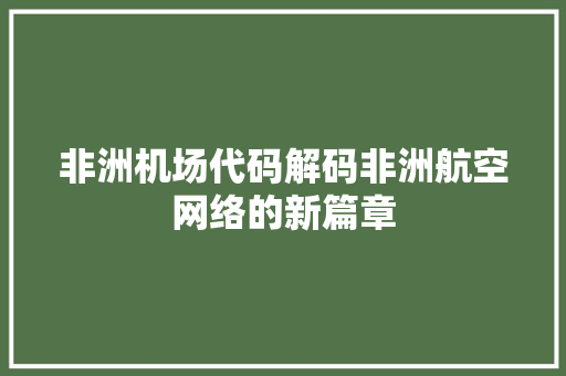 非洲机场代码解码非洲航空网络的新篇章 百度SEO
