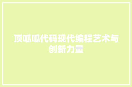 顶呱呱代码现代编程艺术与创新力量 百度SEO