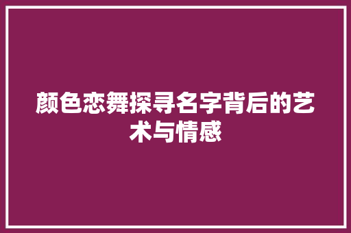 颜色恋舞探寻名字背后的艺术与情感 网站建设公司