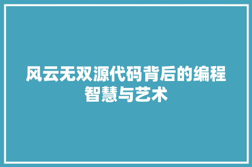 风云无双源代码背后的编程智慧与艺术 百度SEO