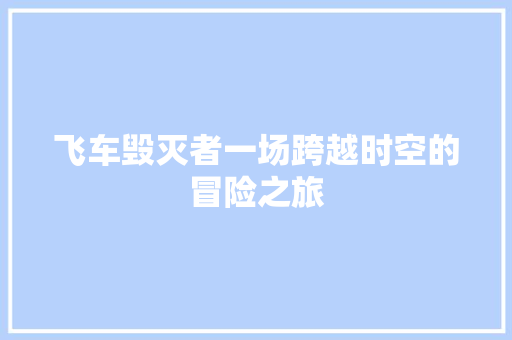 飞车毁灭者一场跨越时空的冒险之旅 搜狗SEO