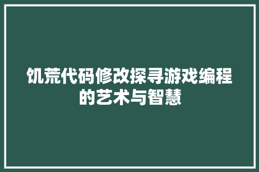 饥荒代码修改探寻游戏编程的艺术与智慧 搜狗SEO