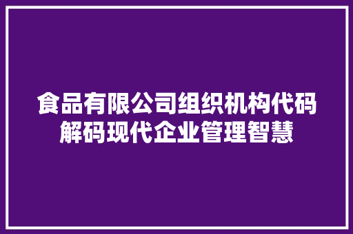 食品有限公司组织机构代码解码现代企业管理智慧 搜狗SEO