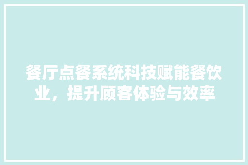 餐厅点餐系统科技赋能餐饮业，提升顾客体验与效率 百度SEO