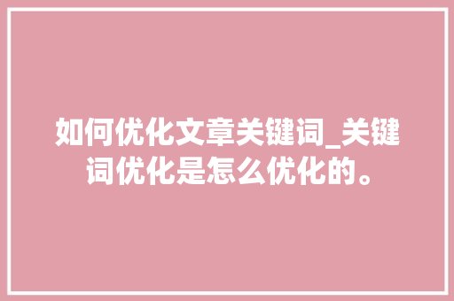 如何优化文章关键词_关键词优化是怎么优化的。 如何优化文章关键词_关键词优化是怎么优化的。 SEO关键词