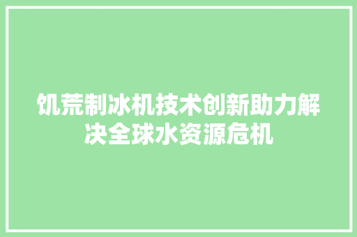 饥荒制冰机技术创新助力解决全球水资源危机 百度SEO
