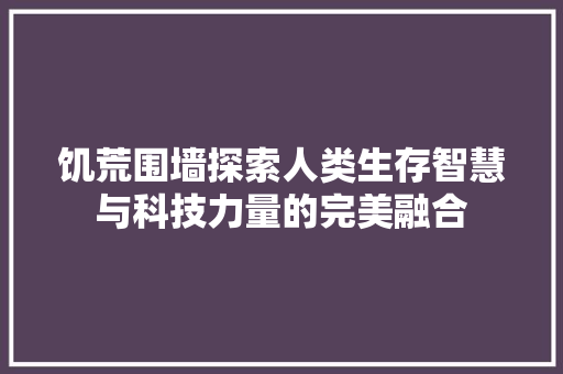 饥荒围墙探索人类生存智慧与科技力量的完美融合