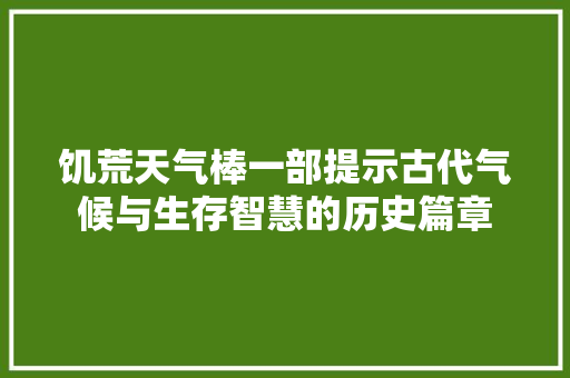 饥荒天气棒一部提示古代气候与生存智慧的历史篇章 搜狗SEO