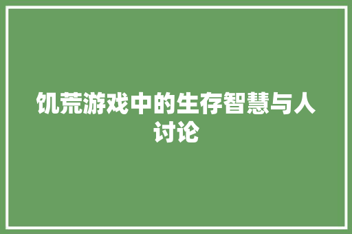 饥荒游戏中的生存智慧与人讨论 百度SEO