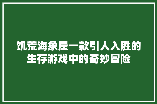 饥荒海象屋一款引人入胜的生存游戏中的奇妙冒险 搜狗SEO