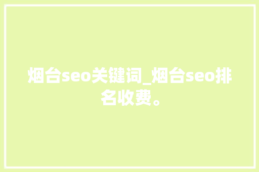 烟台seo关键词_烟台seo排名收费。 烟台seo关键词_烟台seo排名收费。 SEO关键词
