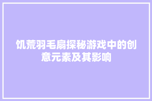 饥荒羽毛扇探秘游戏中的创意元素及其影响